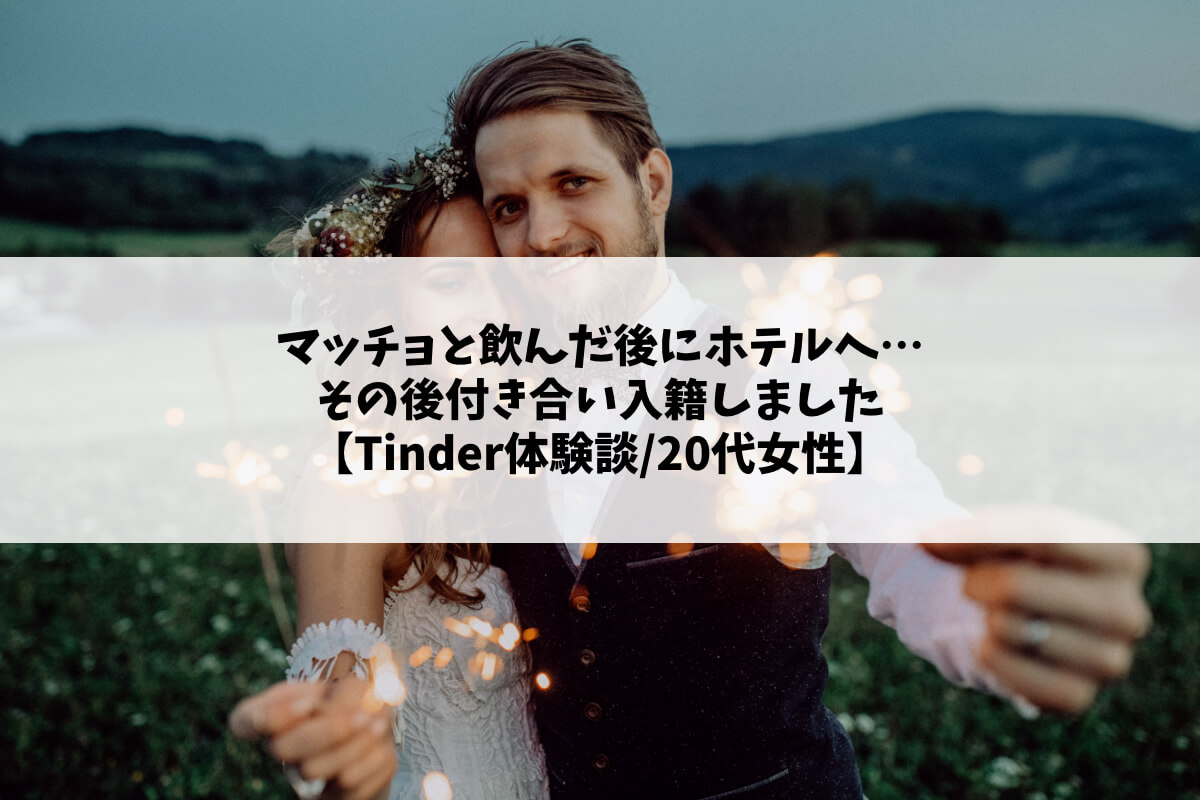 マッチョと飲んだ後にホテルへ…その後付き合い入籍しました【Tinder体験談/20代女性】